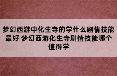 梦幻西游中化生寺的学什么剧情技能最好 梦幻西游化生寺剧情技能哪个值得学